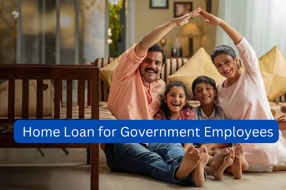 Comprehensive Guide on Home Loan for Government Employees